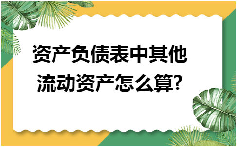 资产负债表中其他流动资产怎么算 会计实务