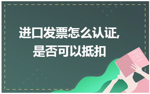 进口发票怎么认证,是否可以抵扣 会计实务