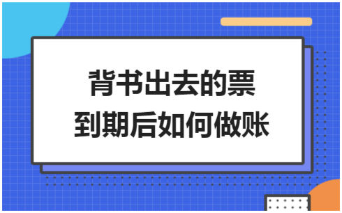 ​背书出去的票到期后如何做账 会计实务