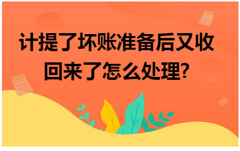 计提了坏账准备后又收回来了怎么处理 会计实务