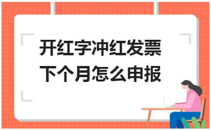 开红字冲红发票下个月怎么申报 会计实务