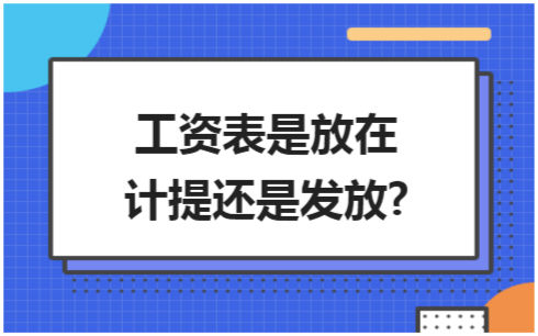 ​工资表是放在计提还是发放? 会计实务