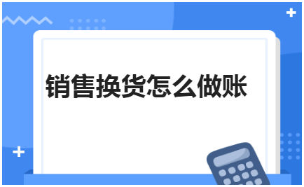 销售换货怎么做账 会计实务