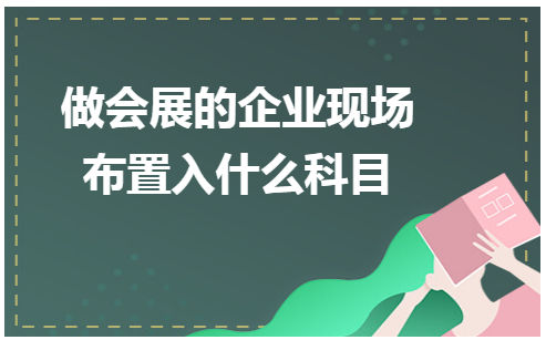 做会展的企业现场布置入什么科目 会计实务