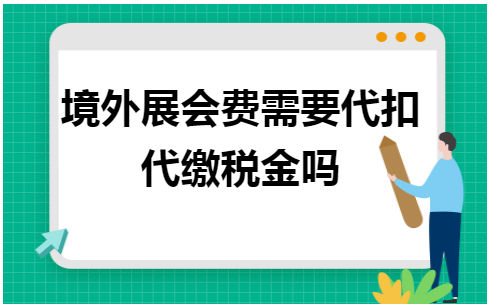 境外展会费需要代扣代缴税金吗 会计实务