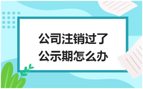 ​公司注销过了公示期怎么办 会计实务