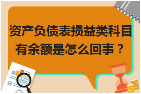 资产负债表损益类科目有余额是怎么回事？ 会计实务