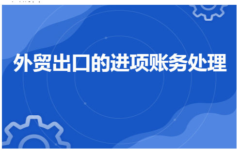 外贸出口的进项账务处理 会计实务