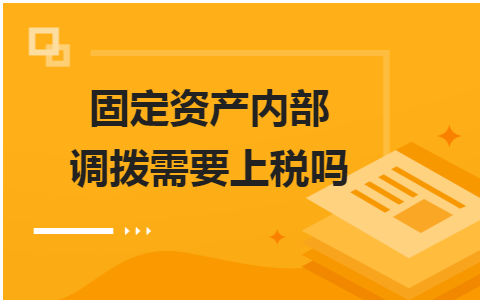 固定资产内部调拨需要上税吗 会计实务