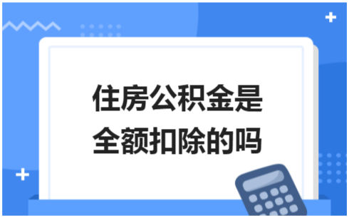 ​住房公积金是全额扣除的吗 会计实务