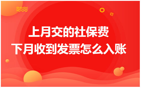 上月交的社保费下月收到发票怎么入账 会计实务