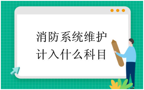 ​消防系统维护计入什么科目 会计实务