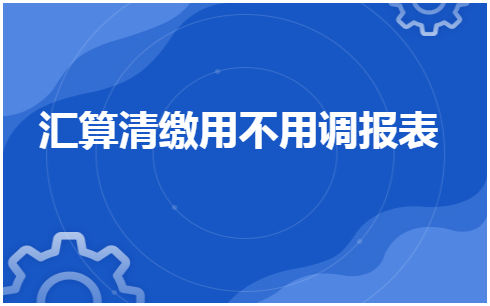 汇算清缴用不用调报表 会计实务