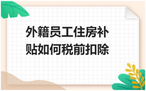 外籍员工住房补贴如何税前扣除？ 会计实务