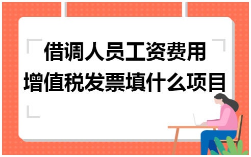 借调人员工资费用增值税发票填什么项目 会计实务