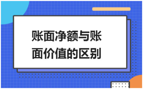 ​账面净额与账面价值的区别 会计实务