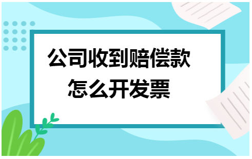 公司收到赔偿款怎么开发票 会计实务