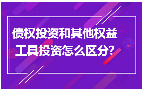 债权投资和其他权益工具投资怎么区分 会计实务