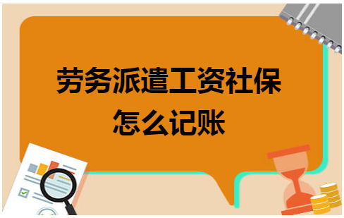 劳务派遣工资社保怎么记账 会计实务