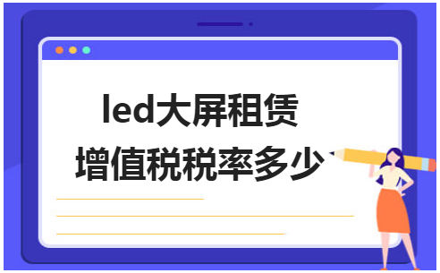 led大屏租赁增值税税率多少 会计实务