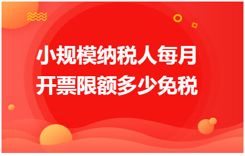 小规模纳税人每月开票限额多少免税 会计实务