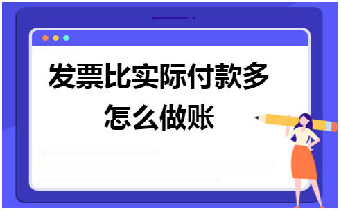 发票比实际付款多怎么做账 会计实务