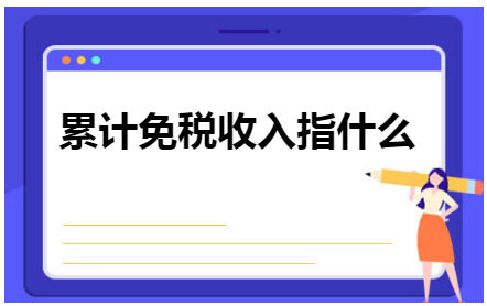 累计免税收入指什么 会计实务