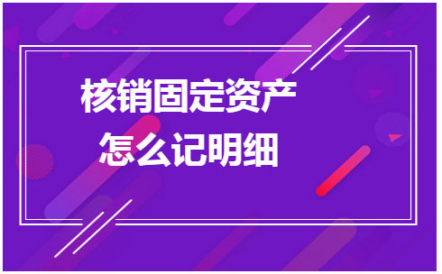 核销固定资产怎么记明细 会计实务