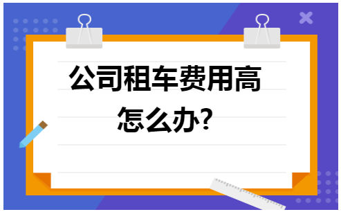 公司租车费用高怎么办 会计实务