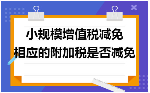 小规模增值税减免相应的附加税是否减免 会计实务