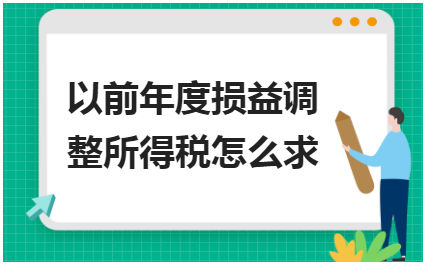 以前年度损益调整所得税怎么求 会计实务