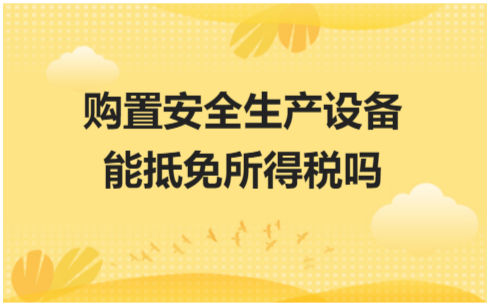 购置安全生产设备能抵免所得税吗？ 会计实务