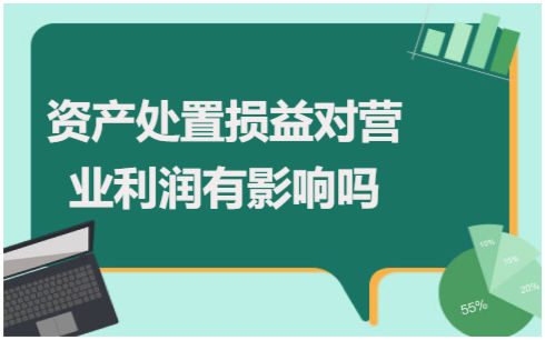 资产处置损益对营业利润有影响吗？ 会计实务