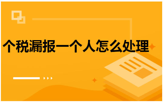 个税漏报一个人怎么处理 会计实务