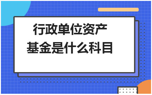 行政单位资产基金是什么科目 会计实务