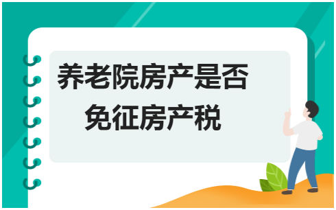 养老院房产是否免征房产税？ 会计实务