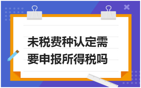 ​未税费种认定需要申报所得税吗 会计实务