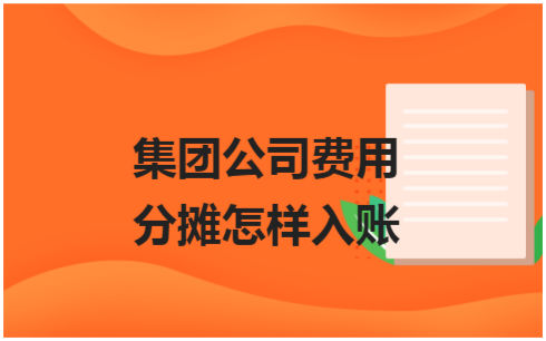 ​集团公司费用分摊怎样入账 会计实务