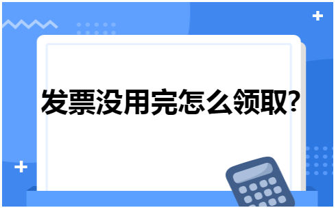 发票没用完怎么领取 会计实务