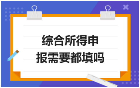 ​综合所得申报需要都填吗 会计实务