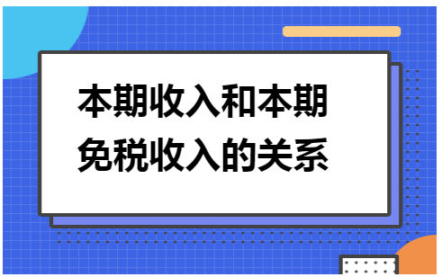 本期收入和本期免税收入的关系 会计实务