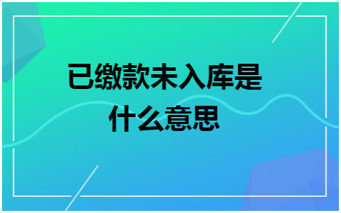 已缴款未入库是什么意思 会计实务