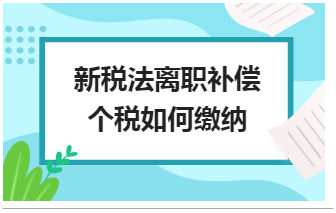 新税法离职补偿个税如何缴纳 会计实务