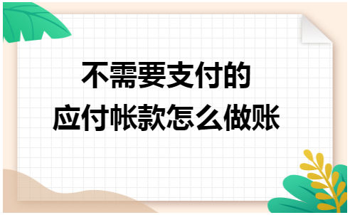 不需要支付的应付帐款怎么做账 会计实务