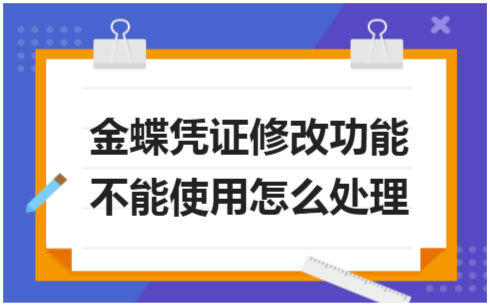 ​金蝶凭证修改功能不能使用怎么处理 会计实务