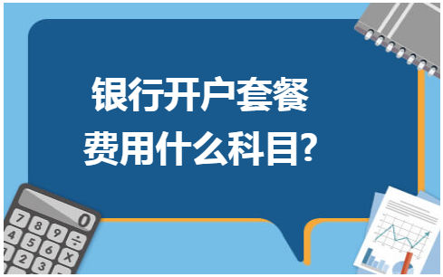 银行开户套餐费用什么科目? 会计实务