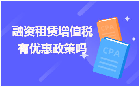 融资租赁增值税有优惠政策吗 会计实务