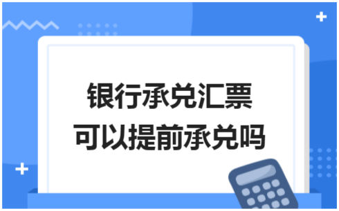 ​银行承兑汇票可以提前承兑吗 会计实务