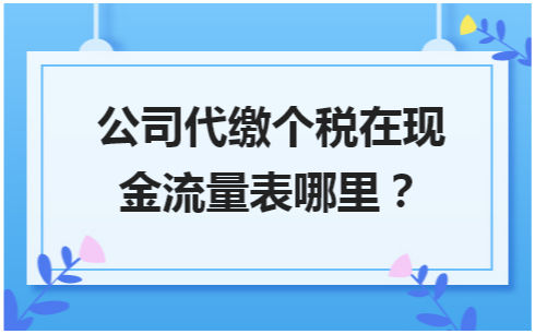 公司代缴个税在现金流量表哪里 会计实务