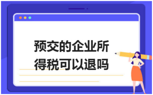 预交的企业所得税可以退吗 会计实务